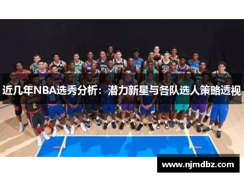 近几年NBA选秀分析：潜力新星与各队选人策略透视